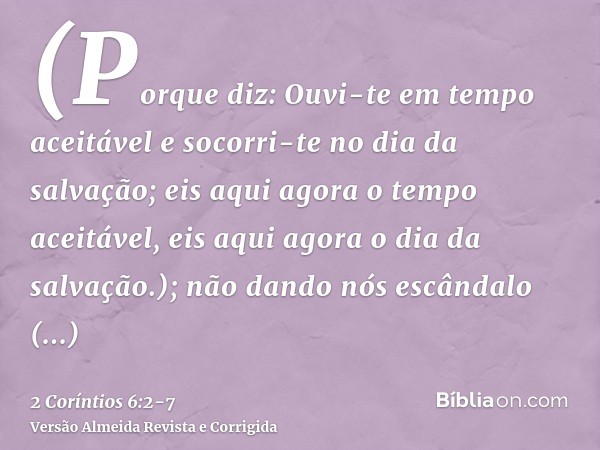 (Porque diz: Ouvi-te em tempo aceitável e socorri-te no dia da salvação; eis aqui agora o tempo aceitável, eis aqui agora o dia da salvação.);não dando nós escâ