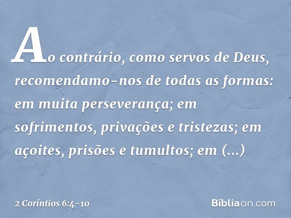 Ao contrário, como servos de Deus, recomendamo-nos de todas as formas: em muita perseverança; em sofrimentos, privações e tristezas; em açoites, prisões e tumul