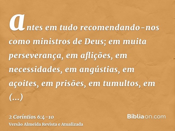 antes em tudo recomendando-nos como ministros de Deus; em muita perseverança, em aflições, em necessidades, em angústias,em açoites, em prisões, em tumultos, em