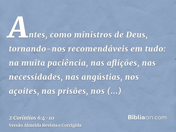 Antes, como ministros de Deus, tornando-nos recomendáveis em tudo: na muita paciência, nas aflições, nas necessidades, nas angústias,nos açoites, nas prisões, n