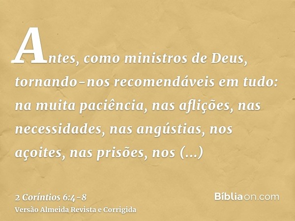 Antes, como ministros de Deus, tornando-nos recomendáveis em tudo: na muita paciência, nas aflições, nas necessidades, nas angústias,nos açoites, nas prisões, n