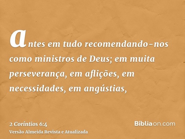antes em tudo recomendando-nos como ministros de Deus; em muita perseverança, em aflições, em necessidades, em angústias,