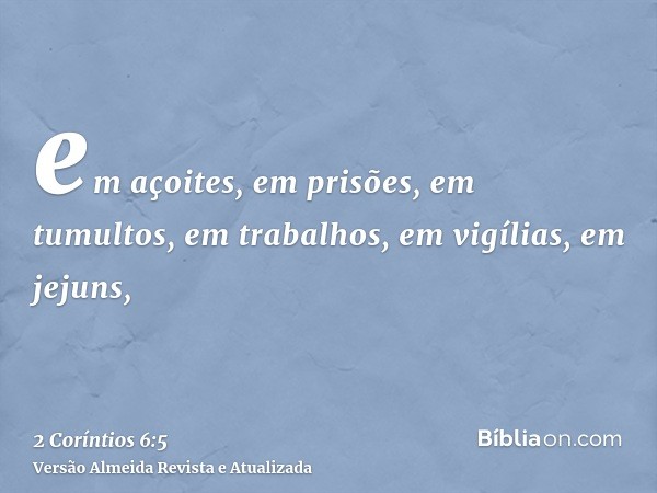 em açoites, em prisões, em tumultos, em trabalhos, em vigílias, em jejuns,