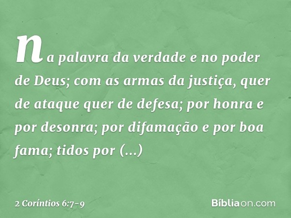 na palavra da verdade e no poder de Deus; com as armas da justiça, quer de ataque quer de defesa; por honra e por desonra; por difamação e por boa fama; tidos p