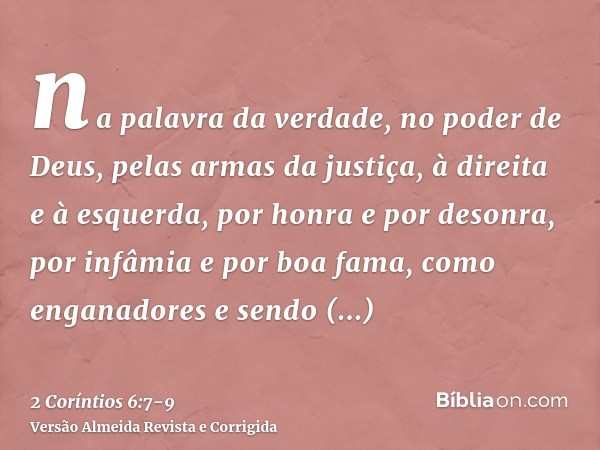 na palavra da verdade, no poder de Deus, pelas armas da justiça, à direita e à esquerda,por honra e por desonra, por infâmia e por boa fama, como enganadores e