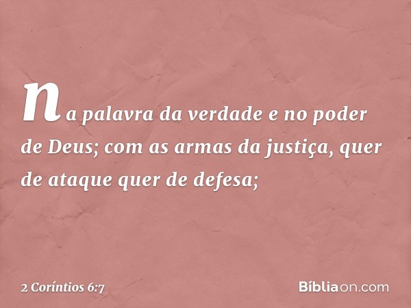 na palavra da verdade e no poder de Deus; com as armas da justiça, quer de ataque quer de defesa; -- 2 Coríntios 6:7