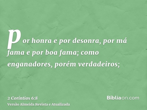 por honra e por desonra, por má fama e por boa fama; como enganadores, porém verdadeiros;