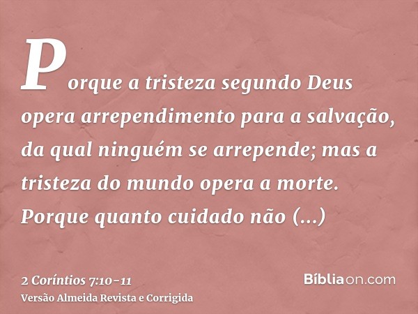 Porque a tristeza segundo Deus opera arrependimento para a salvação, da qual ninguém se arrepende; mas a tristeza do mundo opera a morte.Porque quanto cuidado n