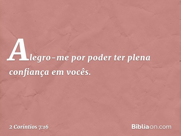 Alegro-me por poder ter plena confiança em vocês. -- 2 Coríntios 7:16