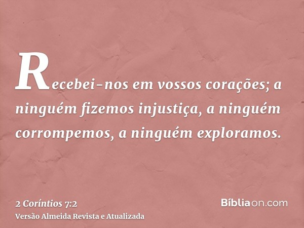 Recebei-nos em vossos corações; a ninguém fizemos injustiça, a ninguém corrompemos, a ninguém exploramos.