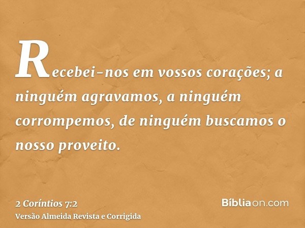Recebei-nos em vossos corações; a ninguém agravamos, a ninguém corrompemos, de ninguém buscamos o nosso proveito.