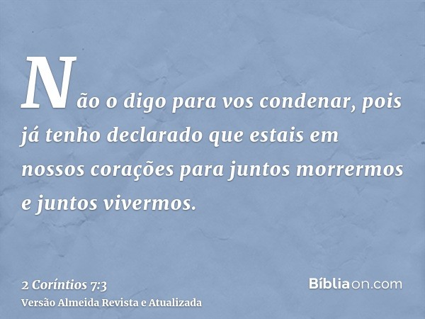 Não o digo para vos condenar, pois já tenho declarado que estais em nossos corações para juntos morrermos e juntos vivermos.
