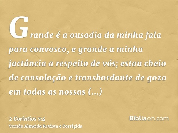Grande é a ousadia da minha fala para convosco, e grande a minha jactância a respeito de vós; estou cheio de consolação e transbordante de gozo em todas as noss