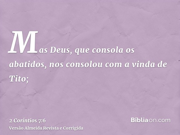 Mas Deus, que consola os abatidos, nos consolou com a vinda de Tito;