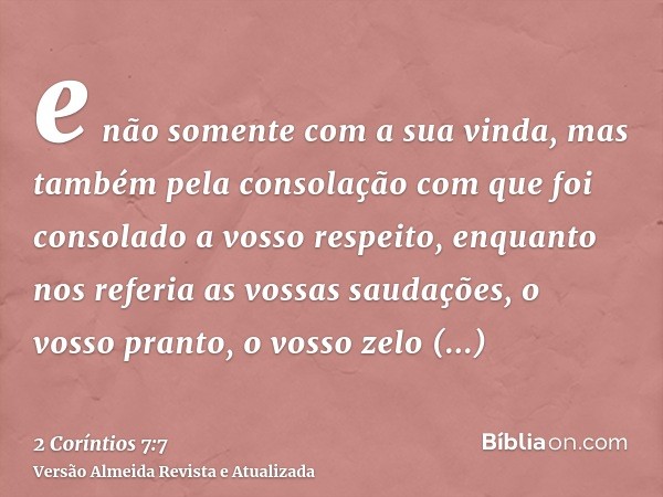 e não somente com a sua vinda, mas também pela consolação com que foi consolado a vosso respeito, enquanto nos referia as vossas saudações, o vosso pranto, o vo