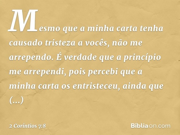 Mesmo que a minha carta tenha causado tristeza a vocês, não me arrependo. É verdade que a princípio me arrependi, pois percebi que a minha carta os entristeceu,