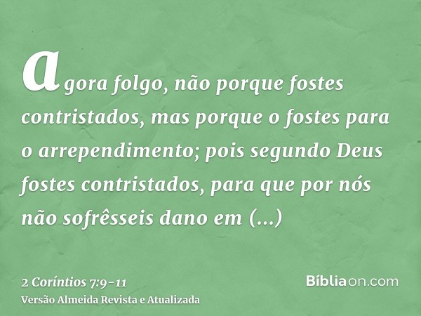 agora folgo, não porque fostes contristados, mas porque o fostes para o arrependimento; pois segundo Deus fostes contristados, para que por nós não sofrêsseis d