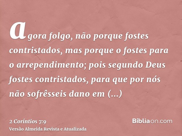 agora folgo, não porque fostes contristados, mas porque o fostes para o arrependimento; pois segundo Deus fostes contristados, para que por nós não sofrêsseis d