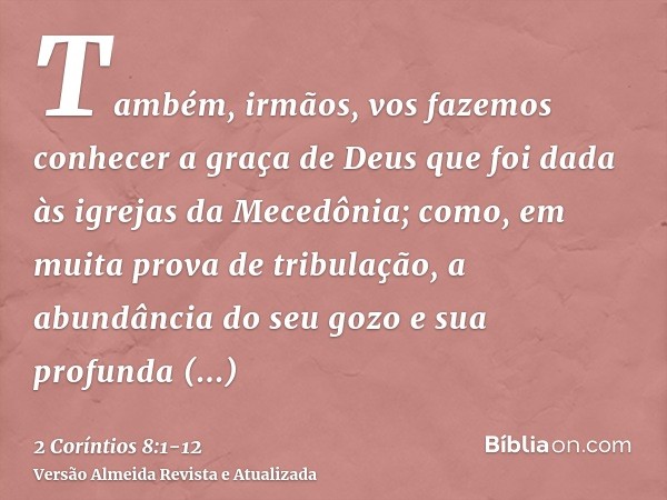 Também, irmãos, vos fazemos conhecer a graça de Deus que foi dada às igrejas da Mecedônia;como, em muita prova de tribulação, a abundância do seu gozo e sua pro