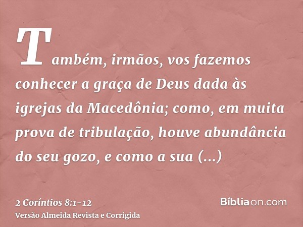 Também, irmãos, vos fazemos conhecer a graça de Deus dada às igrejas da Macedônia;como, em muita prova de tribulação, houve abundância do seu gozo, e como a sua