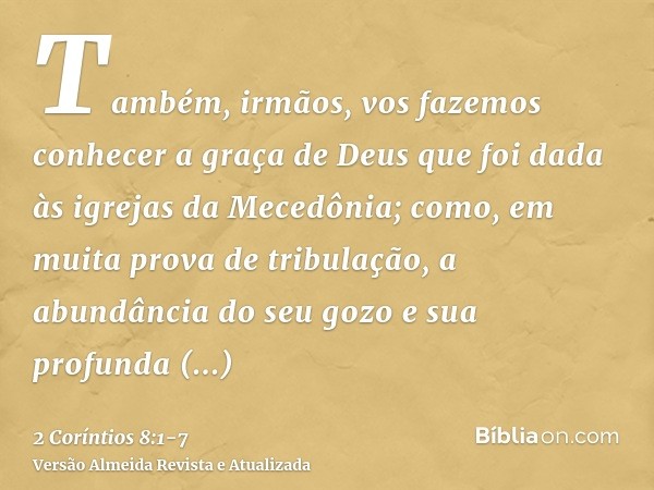 Também, irmãos, vos fazemos conhecer a graça de Deus que foi dada às igrejas da Mecedônia;como, em muita prova de tribulação, a abundância do seu gozo e sua pro