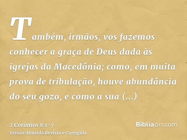 Também, irmãos, vos fazemos conhecer a graça de Deus dada às igrejas da Macedônia;como, em muita prova de tribulação, houve abundância do seu gozo, e como a sua