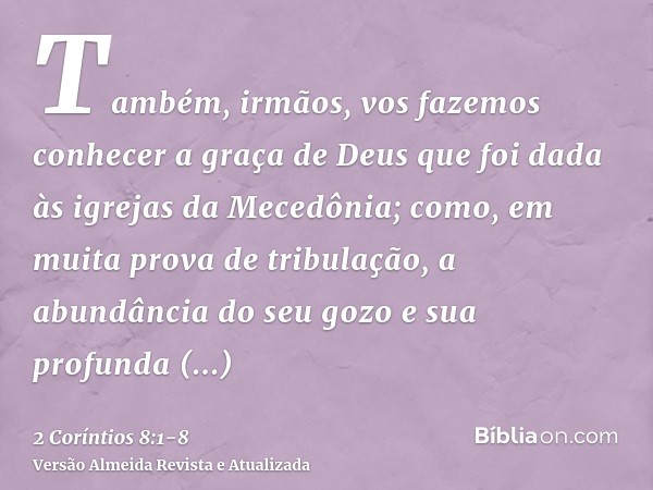 Também, irmãos, vos fazemos conhecer a graça de Deus que foi dada às igrejas da Mecedônia;como, em muita prova de tribulação, a abundância do seu gozo e sua pro