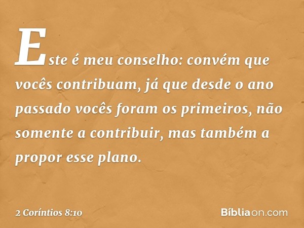 Este é meu conselho: convém que vocês contribuam, já que desde o ano passado vocês foram os primeiros, não somente a contribuir, mas também a propor esse plano.