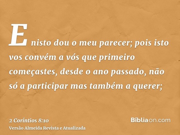 E nisto dou o meu parecer; pois isto vos convém a vós que primeiro começastes, desde o ano passado, não só a participar mas também a querer;