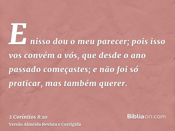 E nisso dou o meu parecer; pois isso vos convém a vós, que desde o ano passado começastes; e não foi só praticar, mas também querer.