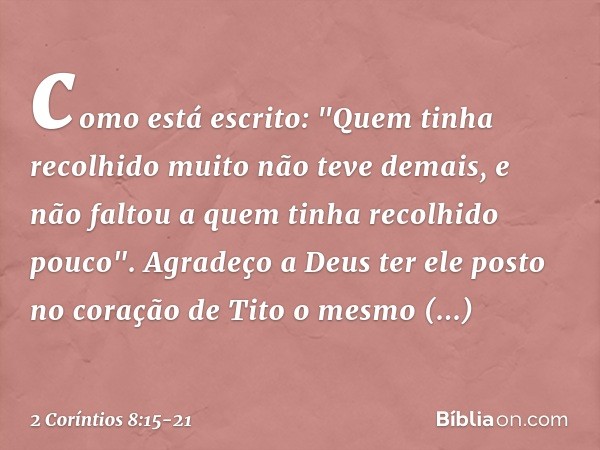 como está escrito: "Quem tinha recolhido muito não teve demais, e não faltou a quem tinha recolhido pouco". Agradeço a Deus ter ele posto no coração de Tito o m