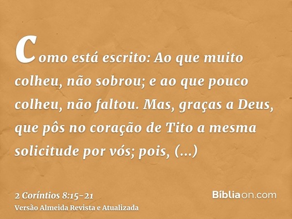 como está escrito: Ao que muito colheu, não sobrou; e ao que pouco colheu, não faltou.Mas, graças a Deus, que pôs no coração de Tito a mesma solicitude por vós;