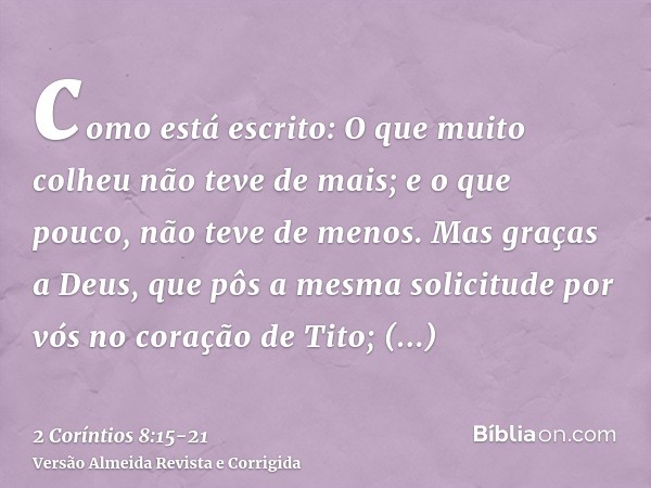 como está escrito: O que muito colheu não teve de mais; e o que pouco, não teve de menos.Mas graças a Deus, que pôs a mesma solicitude por vós no coração de Tit