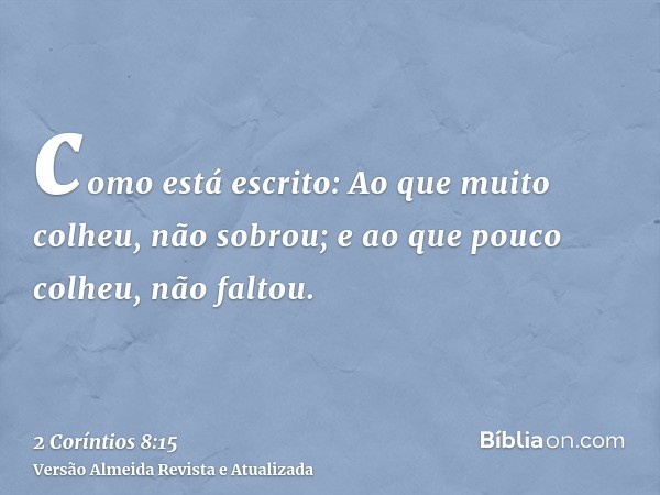 como está escrito: Ao que muito colheu, não sobrou; e ao que pouco colheu, não faltou.
