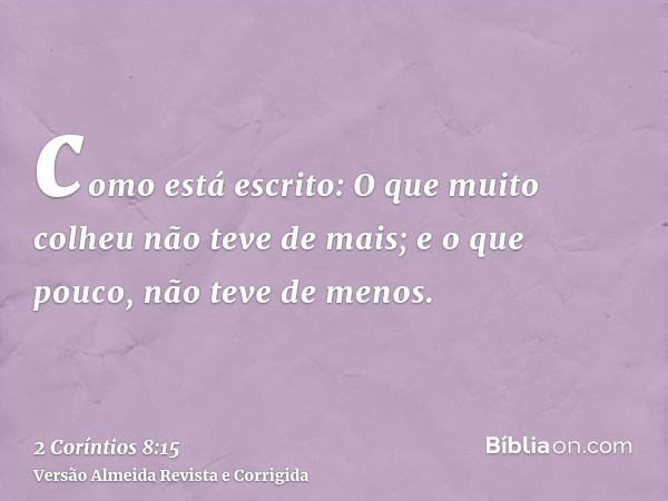 como está escrito: O que muito colheu não teve de mais; e o que pouco, não teve de menos.