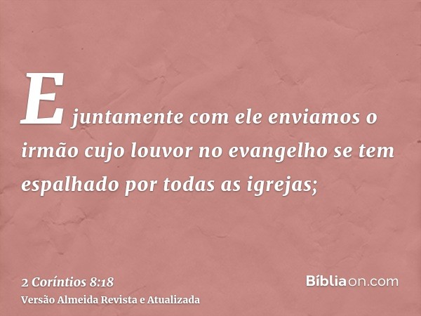 E juntamente com ele enviamos o irmão cujo louvor no evangelho se tem espalhado por todas as igrejas;