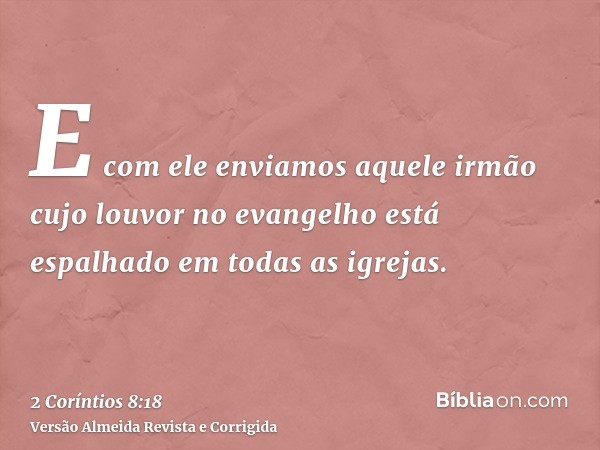 E com ele enviamos aquele irmão cujo louvor no evangelho está espalhado em todas as igrejas.