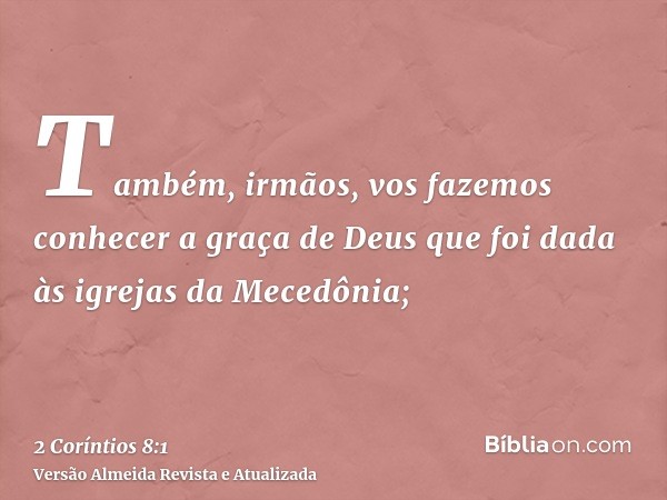 Também, irmãos, vos fazemos conhecer a graça de Deus que foi dada às igrejas da Mecedônia;