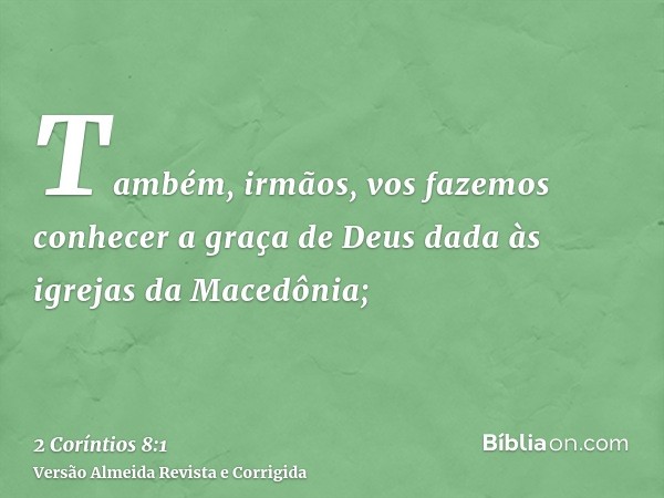 Também, irmãos, vos fazemos conhecer a graça de Deus dada às igrejas da Macedônia;