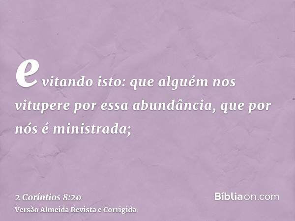 evitando isto: que alguém nos vitupere por essa abundância, que por nós é ministrada;