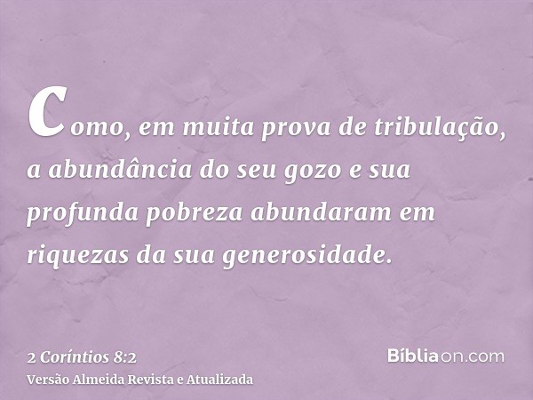 como, em muita prova de tribulação, a abundância do seu gozo e sua profunda pobreza abundaram em riquezas da sua generosidade.
