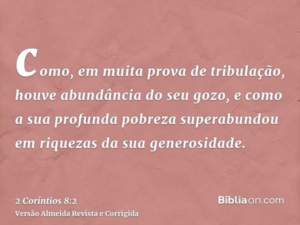 como, em muita prova de tribulação, houve abundância do seu gozo, e como a sua profunda pobreza superabundou em riquezas da sua generosidade.