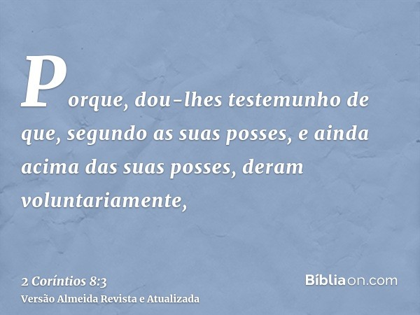 Porque, dou-lhes testemunho de que, segundo as suas posses, e ainda acima das suas posses, deram voluntariamente,