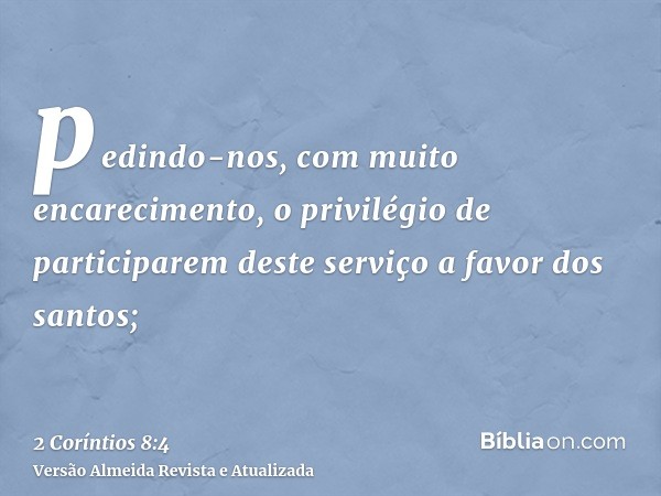 pedindo-nos, com muito encarecimento, o privilégio de participarem deste serviço a favor dos santos;