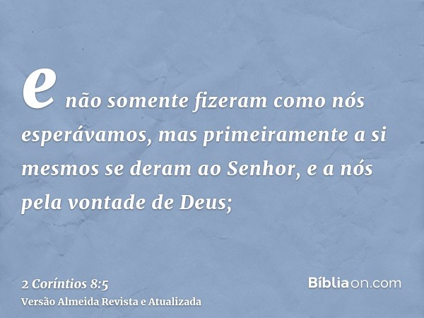 e não somente fizeram como nós esperávamos, mas primeiramente a si mesmos se deram ao Senhor, e a nós pela vontade de Deus;