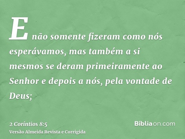E não somente fizeram como nós esperávamos, mas também a si mesmos se deram primeiramente ao Senhor e depois a nós, pela vontade de Deus;