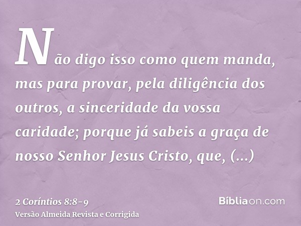 Não digo isso como quem manda, mas para provar, pela diligência dos outros, a sinceridade da vossa caridade;porque já sabeis a graça de nosso Senhor Jesus Crist