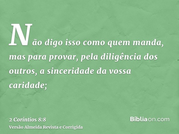 Não digo isso como quem manda, mas para provar, pela diligência dos outros, a sinceridade da vossa caridade;