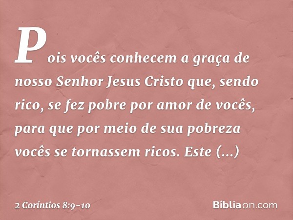 Pois vocês conhecem a graça de nosso Senhor Jesus Cristo que, sendo rico, se fez pobre por amor de vocês, para que por meio de sua pobreza vocês se tornassem ri