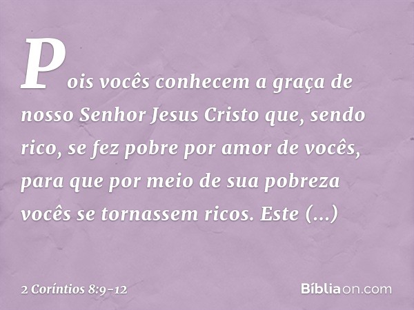 Pois vocês conhecem a graça de nosso Senhor Jesus Cristo que, sendo rico, se fez pobre por amor de vocês, para que por meio de sua pobreza vocês se tornassem ri